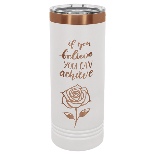 A white powder-coated 22 oz skinny tumbler featuring a laser-engraved rose graphic and script text that reads "if you believe YOU CAN achieve".